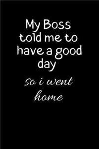 My Boss tolf me to have a good day SO i went home