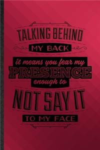 Talking Behind My Back Means You Fear My Presence Enough to Not Say It to My Face