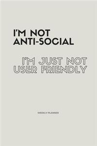 I'm Not Anti-Social; I'm Just Not User Friendly. Weekly Planner