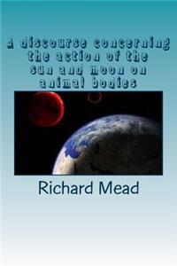 A discourse concerning the action of the sun and moon on animal bodies
