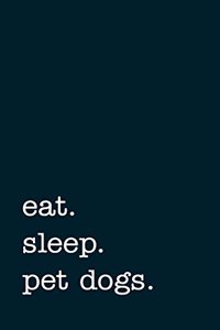 eat. sleep. pet dogs. - Lined Notebook