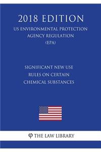 Significant New Use - Rules on Certain Chemical Substances (US Environmental Protection Agency Regulation) (EPA) (2018 Edition)