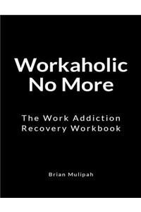 Workaholic No More: The Work Addiction Recovery Workbook