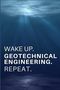 Wake Up. Geotechnical Engineering. Repeat.
