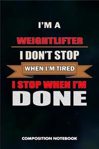 I Am a Weightlifter I Don't Stop When I Am Tired I Stop When I Am Done