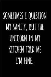 Sometimes I Question My Sanity, But The Unicorn In My Kitchen Told Me I'm Fine.