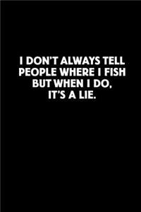 I Don't Always Tell People Where I Fish But When I Do, It's a Lie.