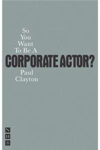 So You Want To Be A Corporate Actor?