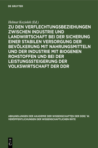 Zu Den Verflechtungsbeziehungen Zwischen Industrie Und Landwirtschaft Bei Der Sicherung Einer Stabilen Versorgung Der Bevölkerung Mit Nahrungsmitteln Und Der Industrie Mit Biogenen Rohstoffen Und Bei Der Leistungssteigerung Der Volkswirtschaft Der