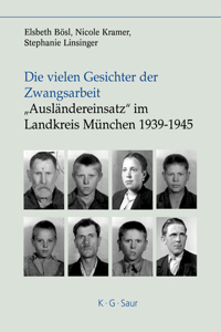 Die Vielen Gesichter Der Zwangsarbeit: Ausländereinsatz Im Landkreis München 1939-1945
