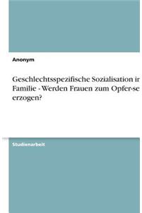 Geschlechtsspezifische Sozialisation in Der Familie - Werden Frauen Zum Opfer-Sein Erzogen?