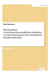 Benchmarking wirtschaftswissenschaftlicher Fakultäten vor dem Hintergrund eines strategischen Fakultätsmarketing