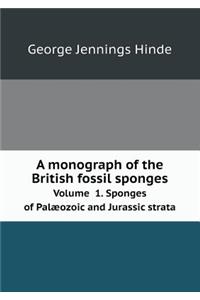 A Monograph of the British Fossil Sponges Volume 1. Sponges of Palæozoic and Jurassic Strata
