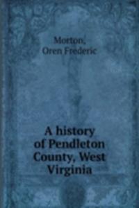 A HISTORY OF PENDLETON COUNTY WEST VIRG