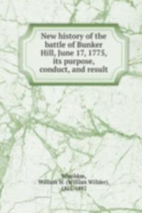 New history of the battle of Bunker Hill, June 17, 1775, its purpose, conduct, and result