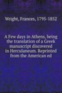 Few days in Athens, being the translation of a Greek manuscript discovered in Herculaneum. Reprinted from the American ed