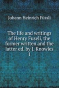 life and writings of Henry Fuseli, the former written and the latter ed. by J. Knowles