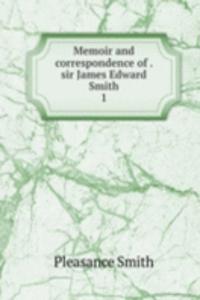 Memoir and correspondence of . sir James Edward Smith