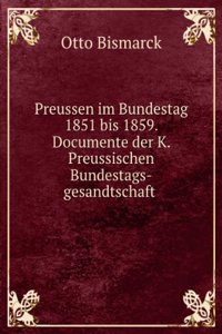 Preussen Im Bundestag, 1851 Bis 1859: Dokumente Der K. Preuss. Bundestags-Gesandtschaft (German Edition)