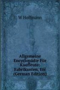 Allgemeine Encyclopadie Fur Kaufleute: Fabrikanten, Etc (German Edition)