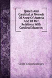 Queen And Cardinal, A Memoir Of Anne Of Austria And Of Her Relations With Cardinal Mazarin;