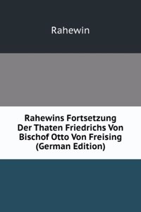 Rahewins Fortsetzung Der Thaten Friedrichs Von Bischof Otto Von Freising (German Edition)