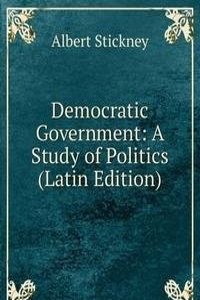 Democratic Government: A Study of Politics (Latin Edition)