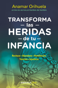 Transforma Las Heridas de Tu Infancia: Rechazo - Abandono - Humillación - Traici Ón - Injusticia / Transform the Wounds of Your Childhood