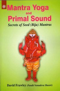 Mantra Yoga And Primal Sound : Secrets Of Seed (Bija) Mantras