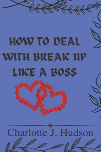 How to Deal with Break Up Like a Boss