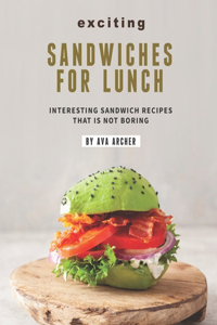 Exciting Sandwiches for Lunch: Interesting Sandwich Recipes That Is Not Boring