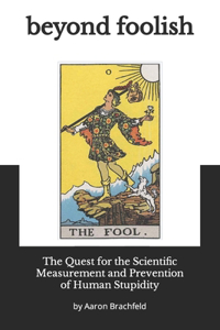 Beyond Foolish: The Quest for the Scientific Measurement and Prevention of Human Stupidity