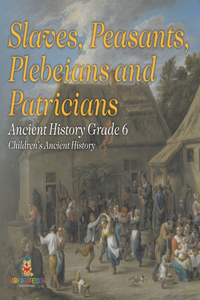 Slaves, Peasants, Plebeians and Patricians - Ancient History Grade 6 Children's Ancient History