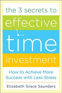 3 Secrets to Effective Time Investment: Achieve More Success with Less Stress: Foreword by Cal Newport, Author of So Good They Can't Ignore You