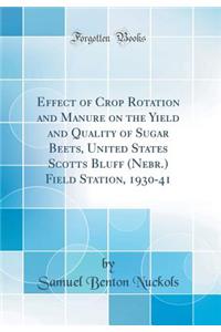 Effect of Crop Rotation and Manure on the Yield and Quality of Sugar Beets, United States Scotts Bluff (Nebr.) Field Station, 1930-41 (Classic Reprint)