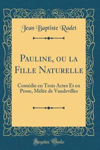 Pauline, Ou La Fille Naturelle: Comï¿½die En Trois Actes Et En Prose, Mï¿½lï¿½e de Vaudevilles (Classic Reprint): Comï¿½die En Trois Actes Et En Prose, Mï¿½lï¿½e de Vaudevilles (Classic Reprint)