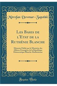 Les Bases de l'Etat de la Ruthénie Blanche: Mémoire Publié par le Ministère des Affaires Etrangères de la République Démocratique Blanche-Ruthénienne (Classic Reprint)