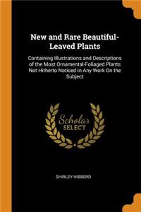 New and Rare Beautiful-Leaved Plants: Containing Illustrations and Descriptions of the Most Ornamental-Foliaged Plants Not Hitherto Noticed in Any Work on the Subject