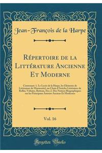 Rï¿½pertoire de la Littï¿½rature Ancienne Et Moderne, Vol. 16: Contenant: 1. Le Lycï¿½e de la Harpe, Les ï¿½lï¿½ments de Littï¿½rature de Marmontel, Un Choix d'Articles Littï¿½raires de Rollin, Voltaire, Batteux, Etc; 2. Des Notices Biographiques S