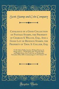 Catalogue of a Good Collection of Postage Stamps, the Property of Charles S. Wilcox, Esq., And a Good Lot of Revenue Stamps, the Property of Thos. S. Collier, Esq.: To Be Sold at Public Auction, Without Reserve, by Bangs and Co., 739 Broadway, Bet.