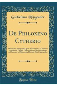 de Philoxeno Cytherio: Dissertatio Inauguralis Quam Auctoritate Et Consensu Amplissimi Ordinis Philosophorum Marburgensium Ad Summos in Philosophia Honores Rite Capessendos (Classic Reprint)