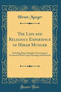 The Life and Religious Experience of Hiram Munger: Including Many Singular Circumstances Connected with Camp-Meetings and Revivals (Classic Reprint)