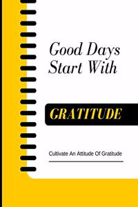 Good Days Start With Gratitude - Cultivate An Attitude Of Gratitude