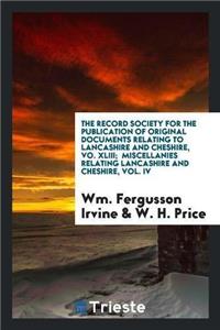 Record Society for the Publication of Original Documents Relating to Lancashire and Cheshire, Vo. XLIII; Miscellanies Relating Lancashire and Cheshire, Vol. IV