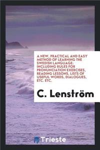 A New, Practical and Easy Method of Learning the Swedish Language: Including ...