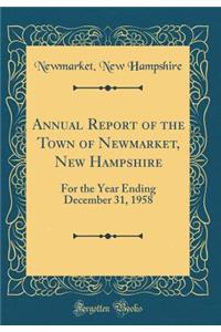 Annual Report of the Town of Newmarket, New Hampshire: For the Year Ending December 31, 1958 (Classic Reprint)