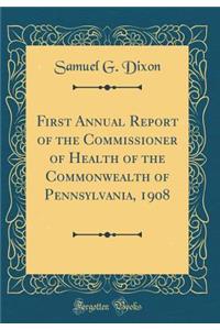 First Annual Report of the Commissioner of Health of the Commonwealth of Pennsylvania, 1908 (Classic Reprint)