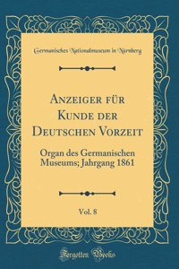 Anzeiger FÃ¼r Kunde Der Deutschen Vorzeit, Vol. 8: Organ Des Germanischen Museums; Jahrgang 1861 (Classic Reprint): Organ Des Germanischen Museums; Jahrgang 1861 (Classic Reprint)