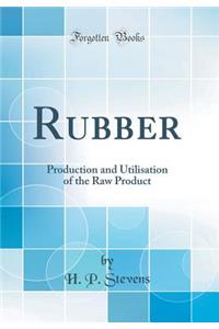 Rubber: Production and Utilisation of the Raw Product (Classic Reprint)