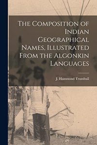 Composition of Indian Geographical Names, Illustrated From the Algonkin Languages [microform]